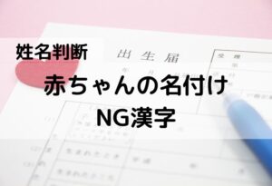 【姓名判断】赤ちゃんの名付けに使いたくない代表的なNG漢字