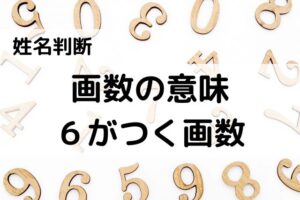 【姓名判断】画数の意味(6・16・26・36・46・56・66・76画)