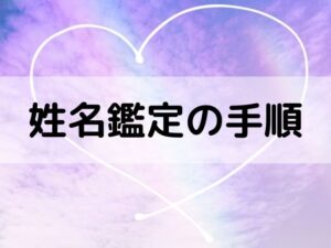 【姓名判断】鑑定の手順・実践の仕方を7ステップに分けて解説