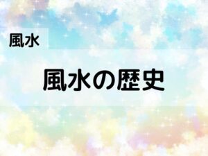 【風水】風水の歴史と名称・由来について