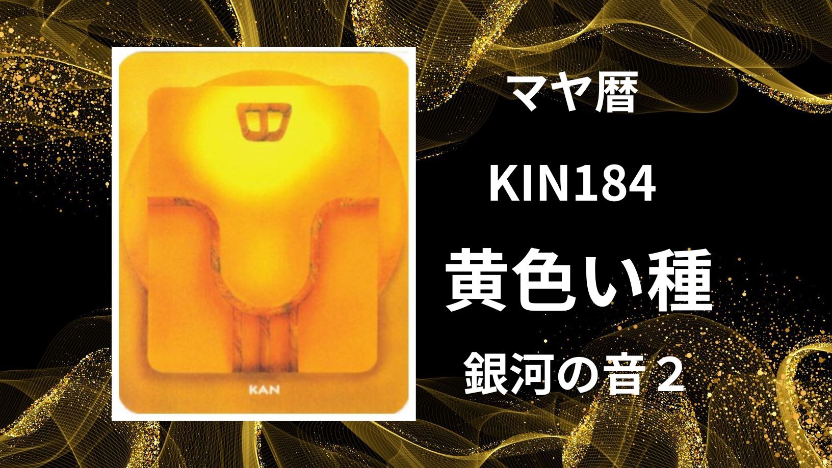 【マヤ暦-今日はどんな日】KIN184「黄色い種」のメッセージ
