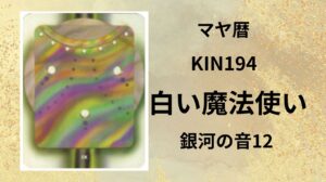 【マヤ暦-今日はどんな日】KIN194「白い魔法使い」のメッセージ