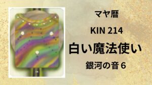 【マヤ暦-今日はどんな日】KIN214「白い魔法使い」のメッセージ
