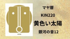 【マヤ暦-今日はどんな日】KIN220「黄色い太陽」のメッセージ