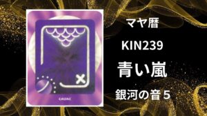 【マヤ暦-今日はどんな日】KIN239「青い嵐」のメッセージ